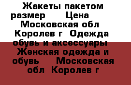 Жакеты пакетом размер 46 › Цена ­ 700 - Московская обл., Королев г. Одежда, обувь и аксессуары » Женская одежда и обувь   . Московская обл.,Королев г.